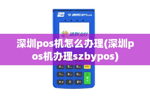 深圳pos机怎么办理(深圳pos机办理szbypos)
