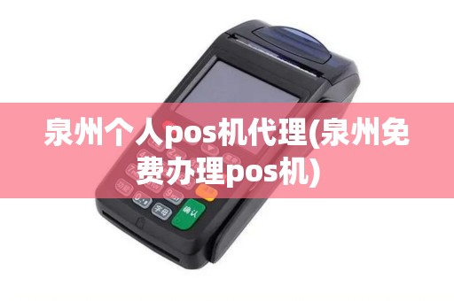 泉州个人pos机代理(泉州免费办理pos机)