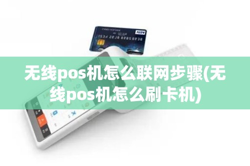 无线pos机怎么联网步骤(无线pos机怎么刷卡机)
