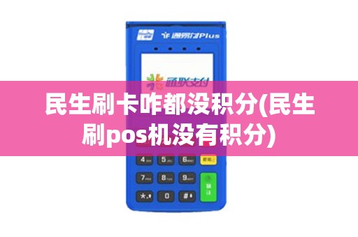 民生刷卡咋都没积分(民生刷pos机没有积分)