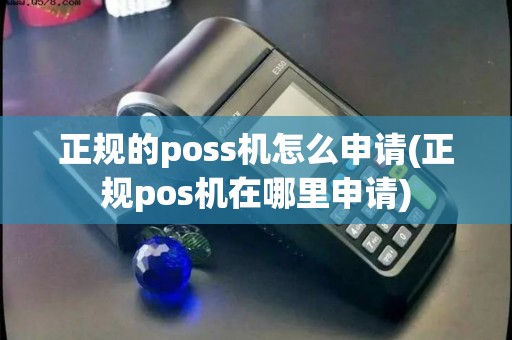 正规的poss机怎么申请(正规pos机在哪里申请)