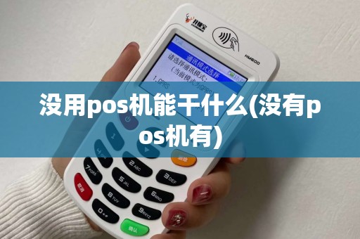 没用pos机能干什么(没有pos机有)