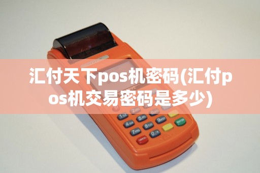 汇付天下pos机密码(汇付pos机交易密码是多少)