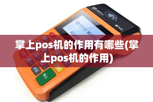 掌上pos机的作用有哪些(掌上pos机的作用)