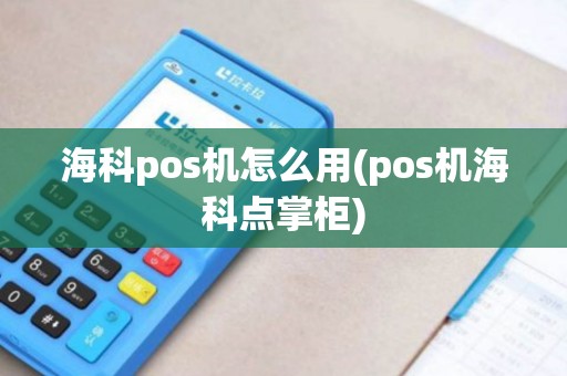 海科pos机怎么用(pos机海科点掌柜)