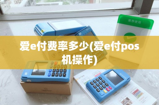 爱e付费率多少(爱e付pos机操作)