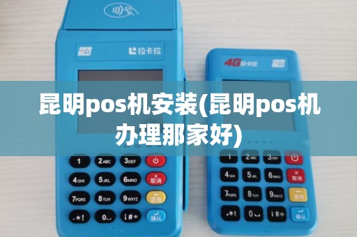 昆明pos机安装(昆明pos机办理那家好)