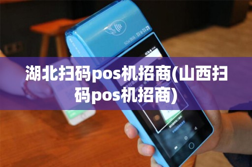 湖北扫码pos机招商(山西扫码pos机招商)