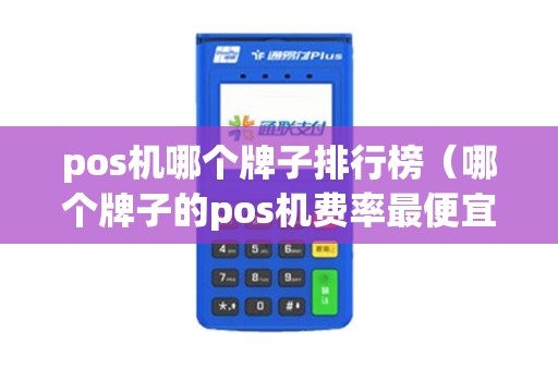 pos机哪个牌子排行榜（哪个牌子的pos机费率最便宜）