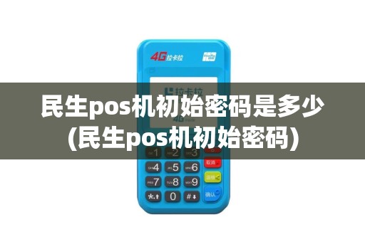 民生pos机初始密码是多少(民生pos机初始密码)