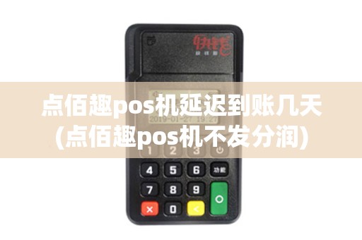 点佰趣pos机延迟到账几天(点佰趣pos机不发分润)