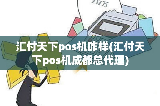 汇付天下pos机咋样(汇付天下pos机成都总代理)