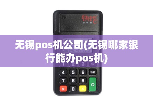 无锡pos机公司(无锡哪家银行能办pos机)