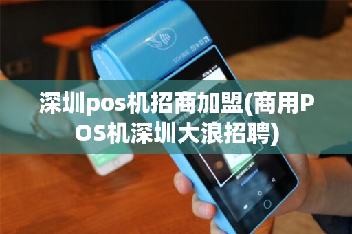 深圳pos机招商加盟(商用POS机深圳大浪招聘)