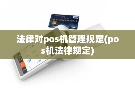 法律对pos机管理规定(pos机法律规定)