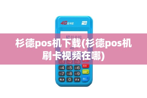 杉德pos机下载(杉德pos机刷卡视频在哪)