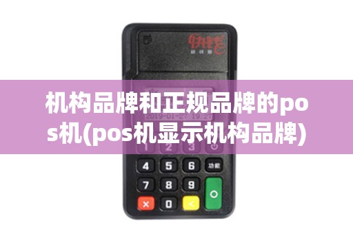 机构品牌和正规品牌的pos机(pos机显示机构品牌)