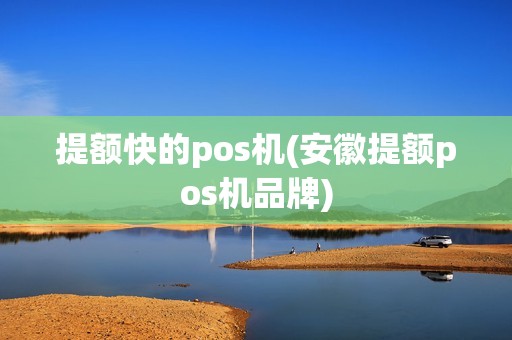 提额快的pos机(安徽提额pos机品牌)