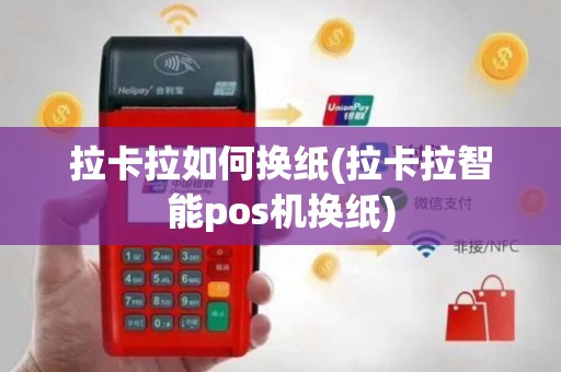 拉卡拉如何换纸(拉卡拉智能pos机换纸)