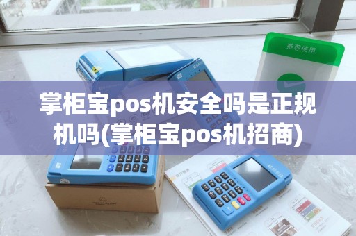 掌柜宝pos机安全吗是正规机吗(掌柜宝pos机招商)