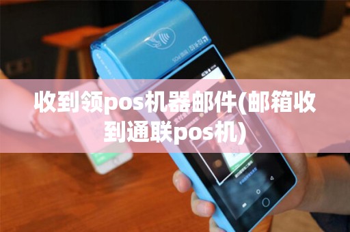 收到领pos机器邮件(邮箱收到通联pos机)
