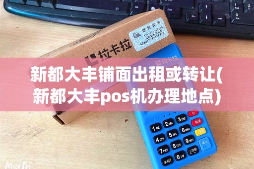新都大丰铺面出租或转让(新都大丰pos机办理地点)