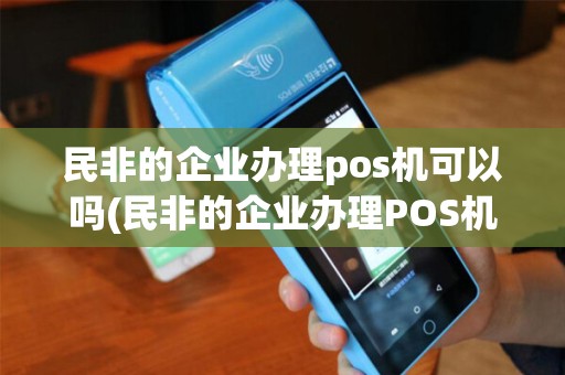 民非的企业办理pos机可以吗(民非的企业办理POS机)