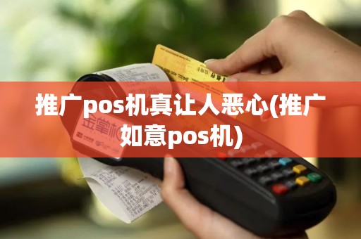推广pos机真让人恶心(推广如意pos机)