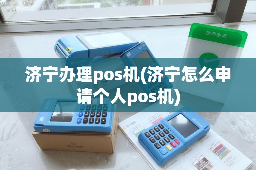 济宁办理pos机(济宁怎么申请个人pos机)