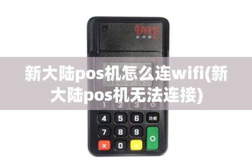 新大陆pos机怎么连wifi(新大陆pos机无法连接)