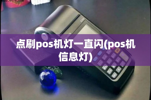 点刷pos机灯一直闪(pos机信息灯)
