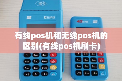 有线pos机和无线pos机的区别(有线pos机刷卡)