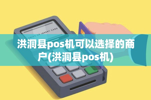 洪洞县pos机可以选择的商户(洪洞县pos机)