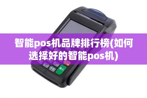 智能pos机品牌排行榜(如何选择好的智能pos机)