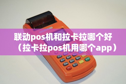 联动pos机和拉卡拉哪个好（拉卡拉pos机用哪个app）