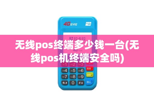 无线pos终端多少钱一台(无线pos机终端安全吗)