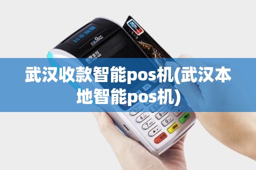 武汉收款智能pos机(武汉本地智能pos机)