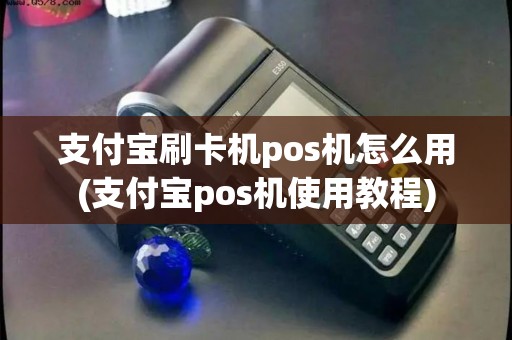 支付宝刷卡机pos机怎么用(支付宝pos机使用教程)