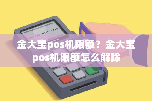 金大宝pos机限额？金大宝pos机限额怎么解除