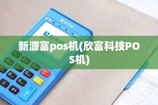 新源富pos机(欣富科技POS机)