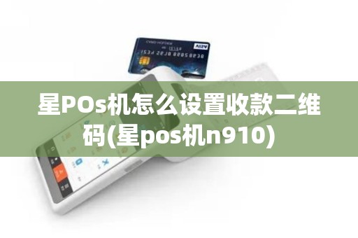 星POs机怎么设置收款二维码(星pos机n910)