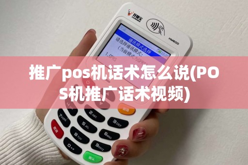 推广pos机话术怎么说(POS机推广话术视频)