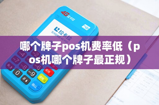 哪个牌子pos机费率低（pos机哪个牌子最正规）