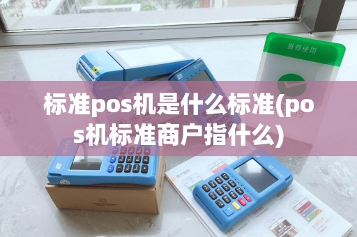 标准pos机是什么标准(pos机标准商户指什么)