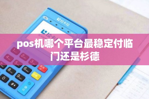 pos机哪个平台最稳定付临门还是杉德