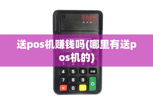 送pos机赚钱吗(哪里有送pos机的)