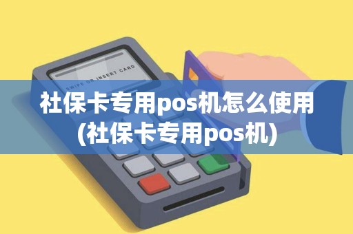 社保卡专用pos机怎么使用(社保卡专用pos机)