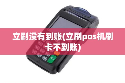 立刷没有到账(立刷pos机刷卡不到账)