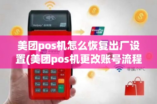美团pos机怎么恢复出厂设置(美团pos机更改账号流程)
