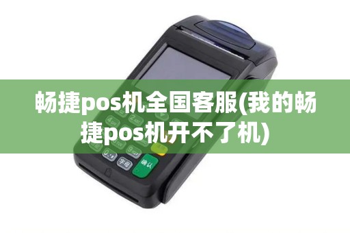畅捷pos机全国客服(我的畅捷pos机开不了机)